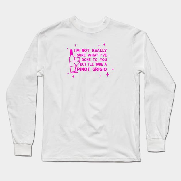 I'm not sure what I've done to you but I'll take a pinot grigio Long Sleeve T-Shirt by LoverlyPrints